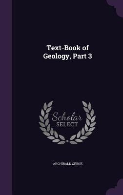 Text-Book of Geology, Part 3 by Geikie, Archibald