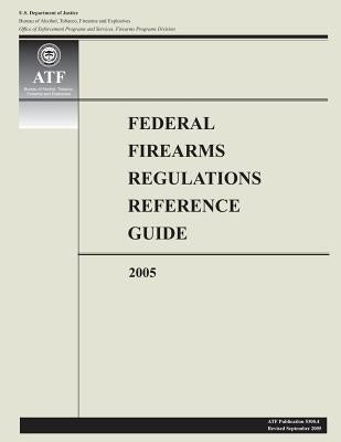 Federal Firearms Regulations Reference Guide: 2005 by Justice, U. S. Department of