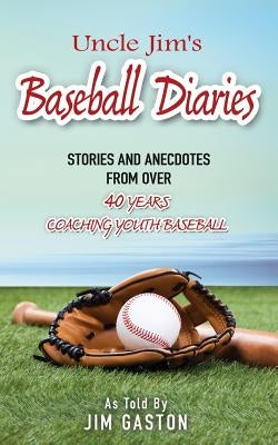 Uncle Jim's Baseball Diaries: Stories and Anecdotes from Over 40 Years Coaching Youth Baseball by Gaston, Don L.