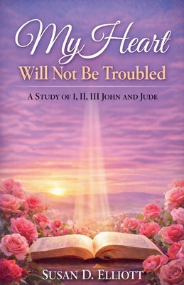 My Heart Will Not Be Troubled by Elliott, Susan D.
