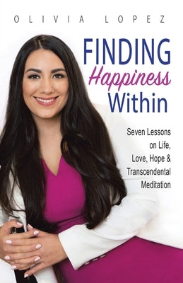 Finding Happiness Within: 7 Lessons on Life, Love, Hope, and Transcendental Meditation by Lopez, Olivia