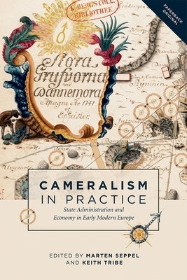 Cameralism in Practice: State Administration and Economy in Early Modern Europe by Seppel, Marten