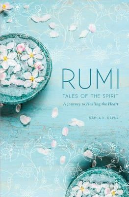 Rumi: Tales of the Spirit: A Journey to Healing the Heart by Kapur, Kamla K.
