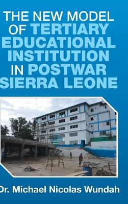 The New Model of Tertiary Educational Institution in Postwar Sierra Leone by Wundah, Michael Nicolas