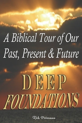 Deep Foundations: A Biblical Tour of Our Past, Present & Future by Peterman, Rick