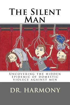 The Silent Man: Uncovering the hidden epidemic of domestic violece against men by Martin, Heather