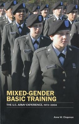 Mixed Gender Basic Training: The U.S. Army Experience, 1973-2004 by Chapman, Anne W.