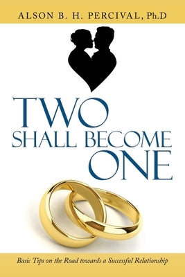 Two Shall Become One: Basic Tips on the Road Towards a Successful Relationship by Percival Ph. D., Alson B. H.