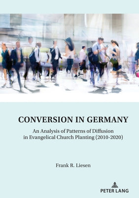 Conversion in Germany: An Analysis of Patterns of Diffusion in Evangelical Church Planting (2010-2020) by Liesen, Frank