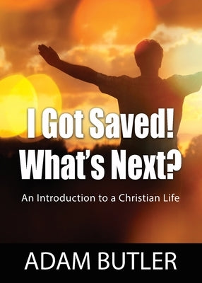 I Got Saved! What's Next?: An Introduction to a Christian Life by Butler, Adam