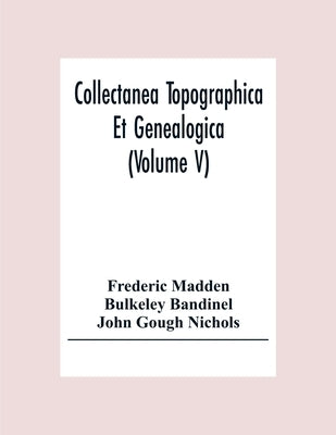 Collectanea Topographica Et Genealogica (Volume V) by Madden, Frederic