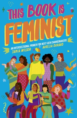 This Book Is Feminist: An Intersectional Primer for Next-Gen Changemakers by Wilson, Jamia