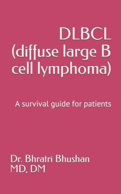 DLBCL (diffuse large B cell lymphoma): A survival guide for patients by Bhushan, Bhratri