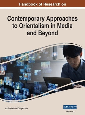 Handbook of Research on Contemporary Approaches to Orientalism in Media and Beyond, VOL 1 by Tombul, Işıl