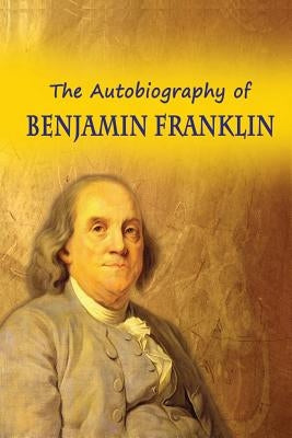 The Autobiography of Benjamin Franklin by Franklin, Benjamin