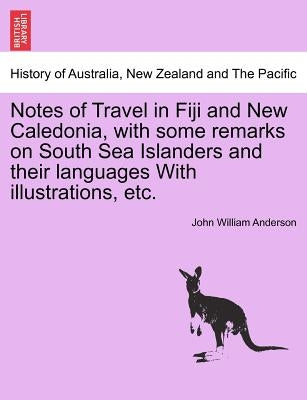 Notes of Travel in Fiji and New Caledonia, with Some Remarks on South Sea Islanders and Their Languages with Illustrations, Etc. by Anderson, John William