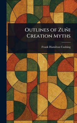 Outlines of Zuñi Creation Myths by Cushing, Frank Hamilton