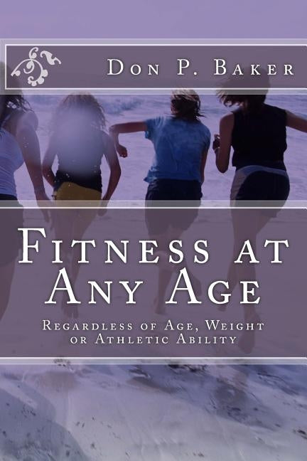 Fitness at Any Age: Regardless of Age, Weight or Athletic Ability by Baker, Don P.
