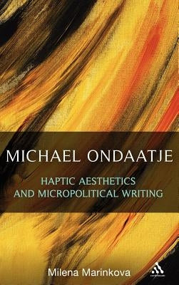 Michael Ondaatje: Haptic Aesthetics and Micropolitical Writing by Marinkova, Milena