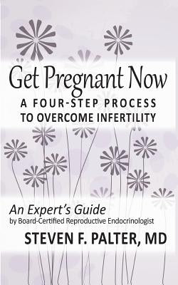 Get Pregnant Now: A Four-Step Process to Overcome Infertility by Palter MD, Steven F.