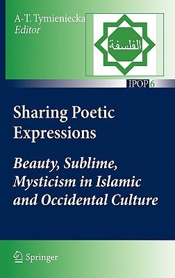 Sharing Poetic Expressions: Beauty, Sublime, Mysticism in Islamic and Occidental Culture by Tymieniecka, Anna-Teresa
