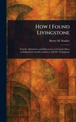 How I Found Livingstone by Stanley, Henry M. (Henry Morton)