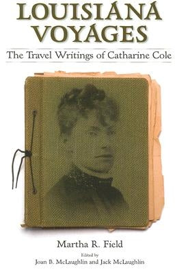 Louisiana Voyages: The Travel Writings of Catharine Cole by Field, Martha R.
