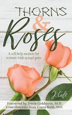 Thorns and Roses: A Self-Help Memoir for Women with Sexual Pain by Cole, J.