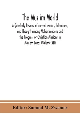 The Muslim world; A Quarterly Review of current events, literature, and thought among Mohammedens and the Progress of Christian Missions in Moslem Lan by M. Zwemer, Samual