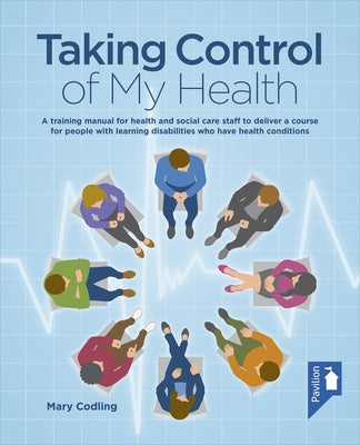 Taking Control of My Health: A Training Manual for Health and Social Care Staff to Deliver a Course for People with Learning Disabilities Who Have by Codling, Mary