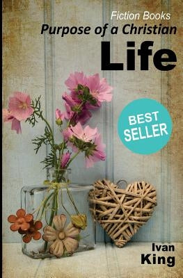 Fiction Books: Purpose of a Christian Life [Fiction Books] by King, Ivan