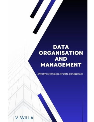 Data Organisation and Management: Effective techniques for data management. by Willa, V.