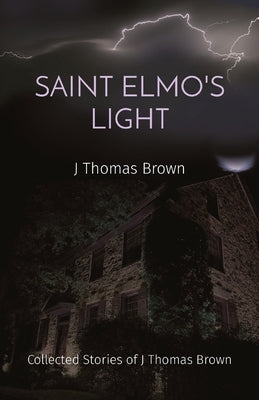 Saint Elmo's Light: Collected Stories of J Thomas Brown by Brown, J. Thomas