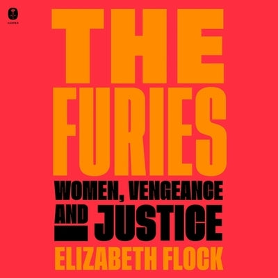 The Furies: Women, Vengeance, and Justice by Flock, Elizabeth
