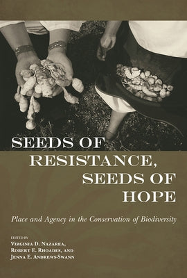 Seeds of Resistance, Seeds of Hope: Place and Agency in the Conservation of Biodiversity by Nazarea, Virginia D.
