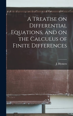 A Treatise on Differential Equations, and on the Calculus of Finite Differences by Hymers, J. (John) 1803-1887