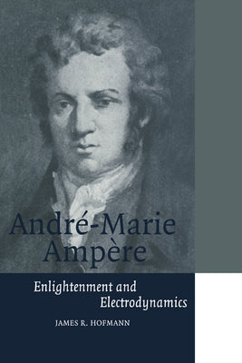 Andre-Marie Ampere: Enlightenment and Electrodynamics by Hofmann, James R.