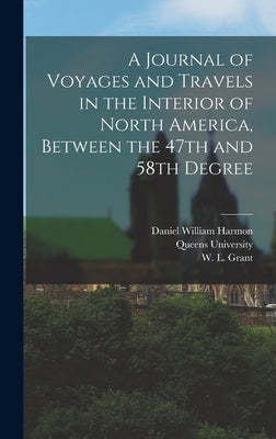 A Journal of Voyages and Travels in the Interior of North America, Between the 47th and 58th Degree by Harmon, Daniel William