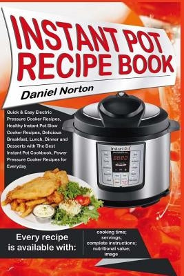 Instant Pot Recipe Book: Quick & Easy Electric Pressure Cooker Recipes, Healthy Instant Pot Slow Cooker Recipes, Delicious Breakfast, Lunch, Di by Norton, Daniel