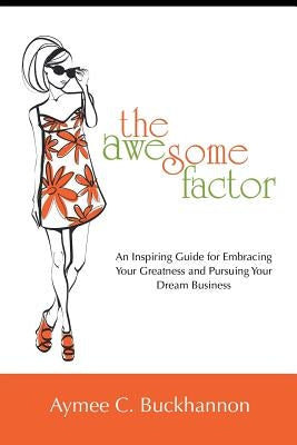 The Awesome Factor: An Inspiring Guide for Embracing Your Greatness and Pursuing Your Dream Business by Buckhannon, Aymee C.