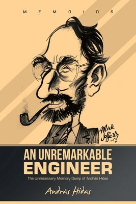 An Unremarkable Engineer: The Unnecessary Memory Dump of András Hidas by Hidas, András