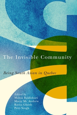 Invisible Community: Being South Asian in Quebec by Bakhshaei, Mahsa