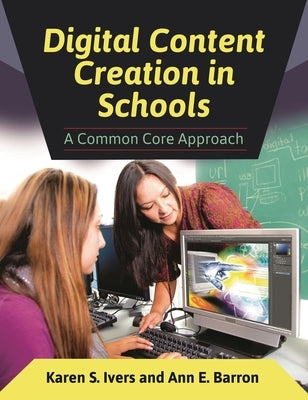 Digital Content Creation in Schools: A Common Core Approach by Ivers, Karen S.