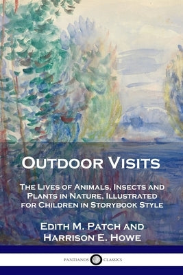 Outdoor Visits: The Lives of Animals, Insects and Plants in Nature, Illustrated for Children in Storybook Style by Patch, Edith M.