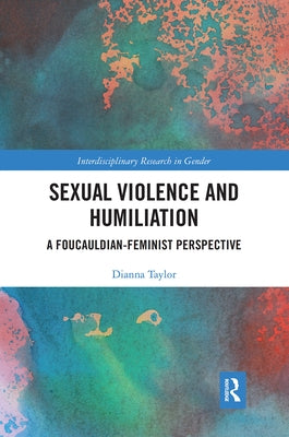 Sexual Violence and Humiliation: A Foucauldian-Feminist Perspective by Taylor, Dianna