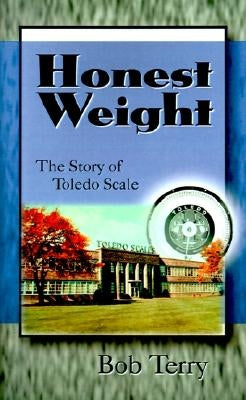 Honest Weight: The Story of Toledo Scale by Terry, Bob