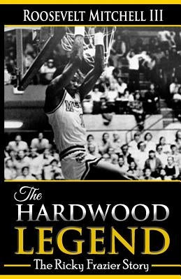 The Hardwood Legend: The Ricky Frazier Story by Mitchell III, Roosevelt