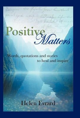 Positive Matters: Words, Quotations, and Stories to Heal and Inspire by Evrard, Helen
