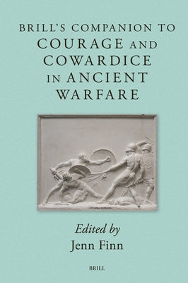 Brill's Companion to Courage and Cowardice in Ancient Warfare by Finn, Jenn