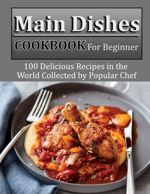 Main Dishes Cookbook for beginner: 100 Delicious Recipes in the World Collected by Popular Chef by Nolan, Eliseo